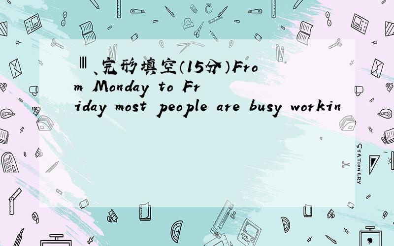 Ⅲ、完形填空（15分）From Monday to Friday most people are busy workin