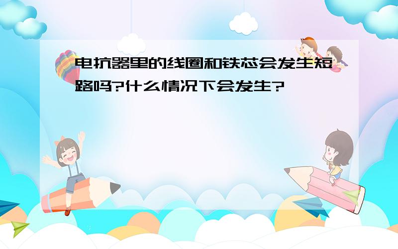 电抗器里的线圈和铁芯会发生短路吗?什么情况下会发生?