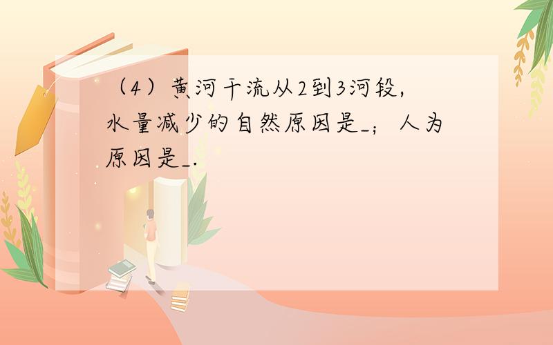 （4）黄河干流从2到3河段,水量减少的自然原因是_；人为原因是_.