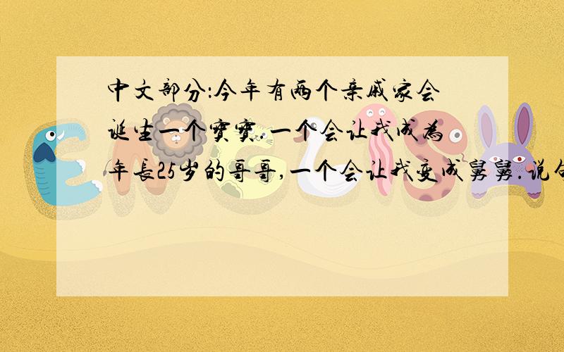 中文部分：今年有两个亲戚家会诞生一个宝宝.一个会让我成为年长25岁的哥哥,一个会让我变成舅舅.说句实话我是很期待这个两个