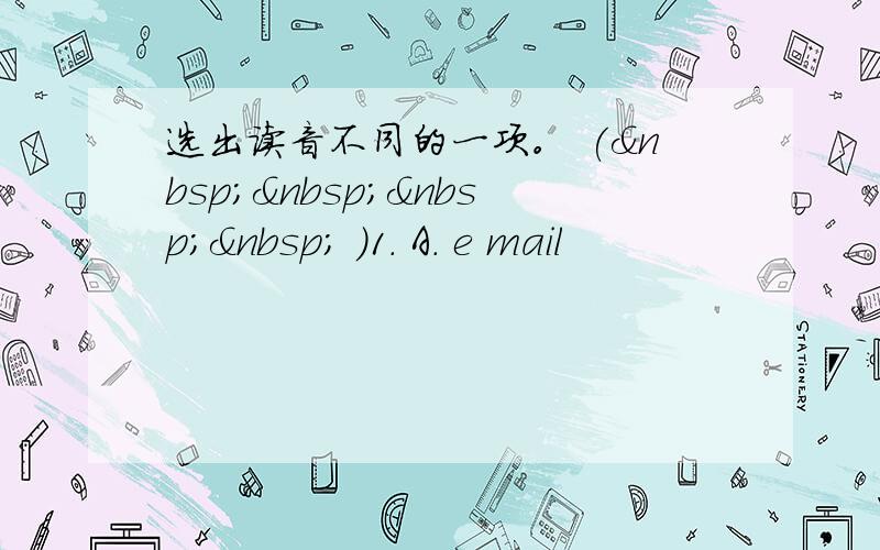 选出读音不同的一项。 (     )1. A. e mail