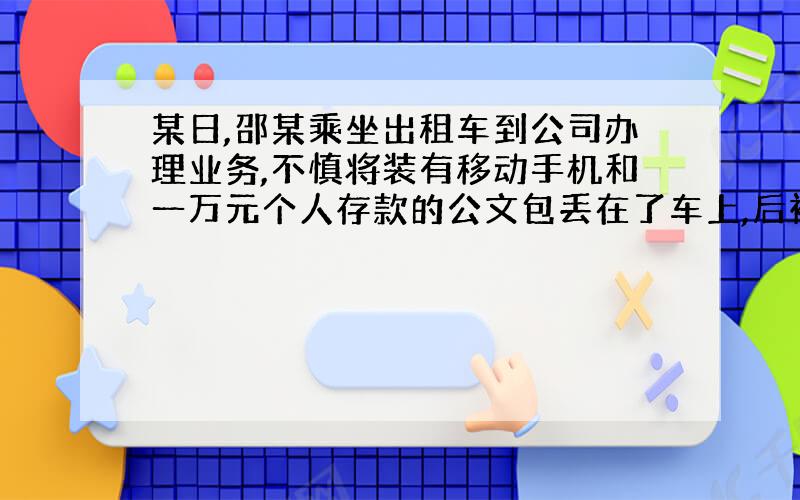 某日,邵某乘坐出租车到公司办理业务,不慎将装有移动手机和一万元个人存款的公文包丢在了车上,后被司机赵某拾得.第二天,邵某