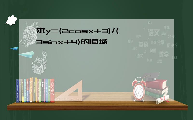 求y=(2cosx+3)/(3sinx+4)的值域,