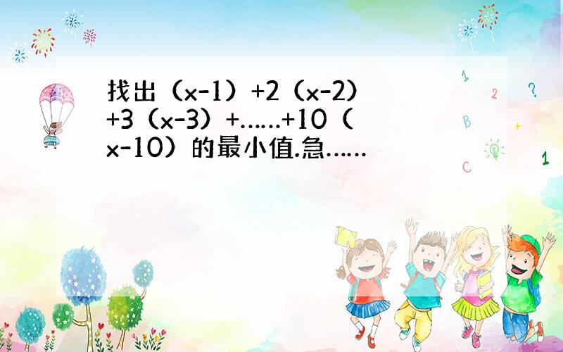 找出（x-1）+2（x-2）+3（x-3）+……+10（x-10）的最小值.急……