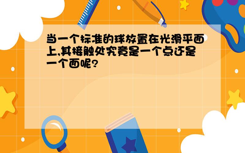 当一个标准的球放置在光滑平面上,其接触处究竟是一个点还是一个面呢?