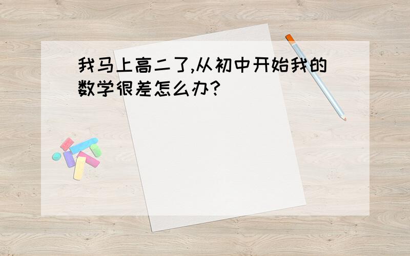 我马上高二了,从初中开始我的数学很差怎么办?