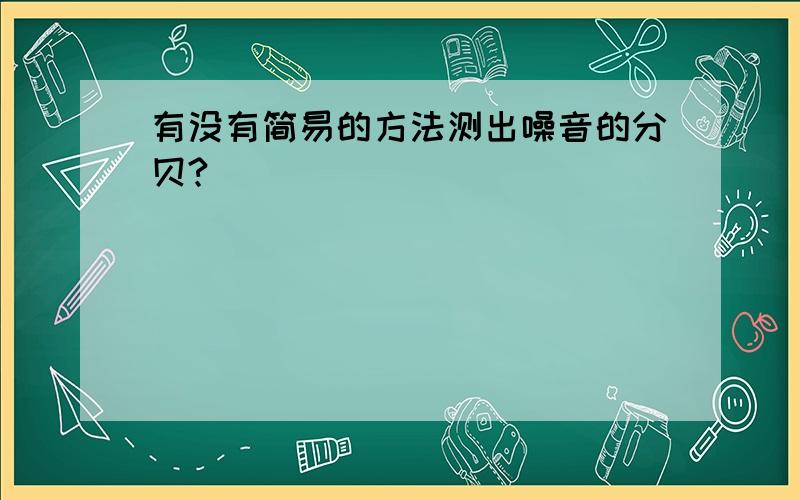 有没有简易的方法测出噪音的分贝?