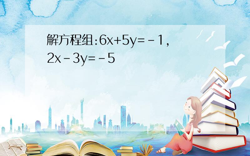 解方程组:6x+5y=-1,2x-3y=-5