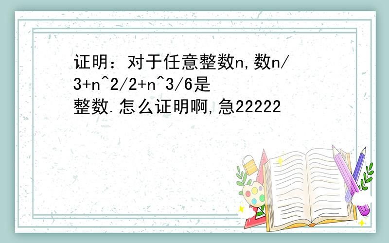 证明：对于任意整数n,数n/3+n^2/2+n^3/6是整数.怎么证明啊,急22222