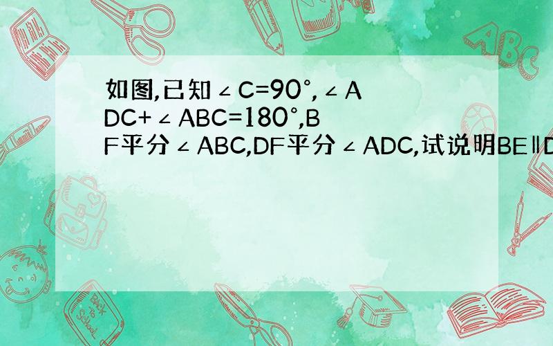 如图,已知∠C=90°,∠ADC+∠ABC=180°,BF平分∠ABC,DF平分∠ADC,试说明BE‖DF