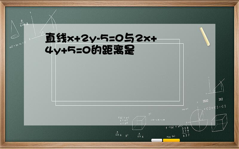 直线x+2y-5=0与2x+4y+5=0的距离是