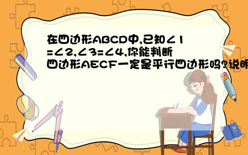 在四边形ABCD中,已知∠1=∠2,∠3=∠4,你能判断四边形AECF一定是平行四边形吗?说明理由.