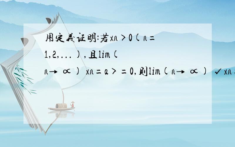 用定义证明:若xn>0(n=1,2,...),且lim(n→ ∝) xn=a>=0,则lim(n→ ∝) √xn=√a.