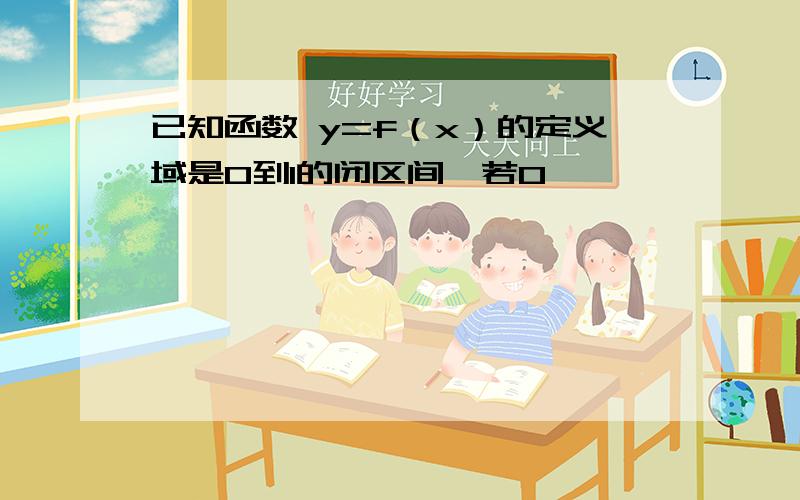 已知函数 y=f（x）的定义域是0到1的闭区间,若0