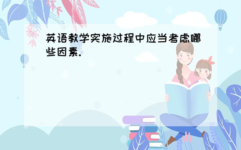 英语教学实施过程中应当考虑哪些因素.