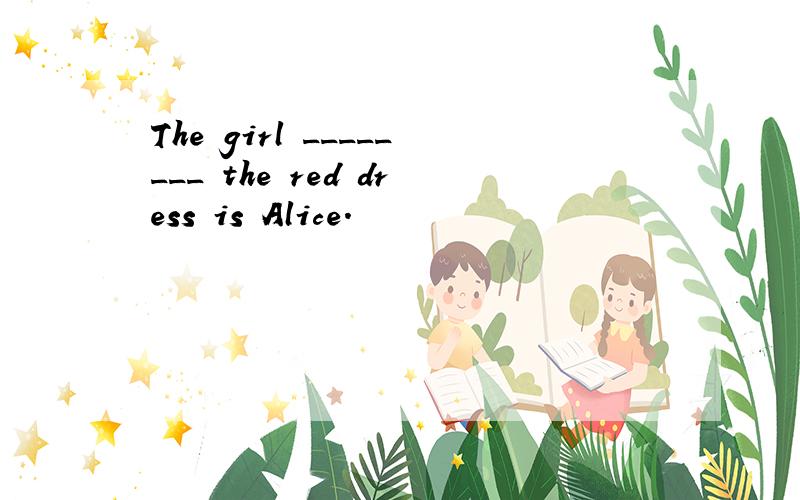 The girl ________ the red dress is Alice.