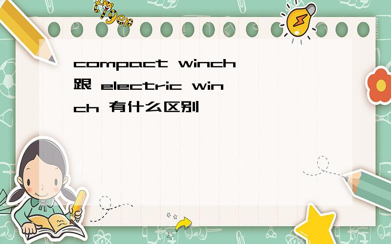 compact winch 跟 electric winch 有什么区别