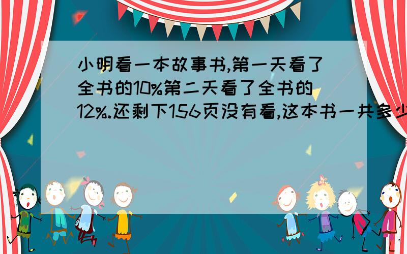 小明看一本故事书,第一天看了全书的10%第二天看了全书的12%.还剩下156页没有看,这本书一共多少页?