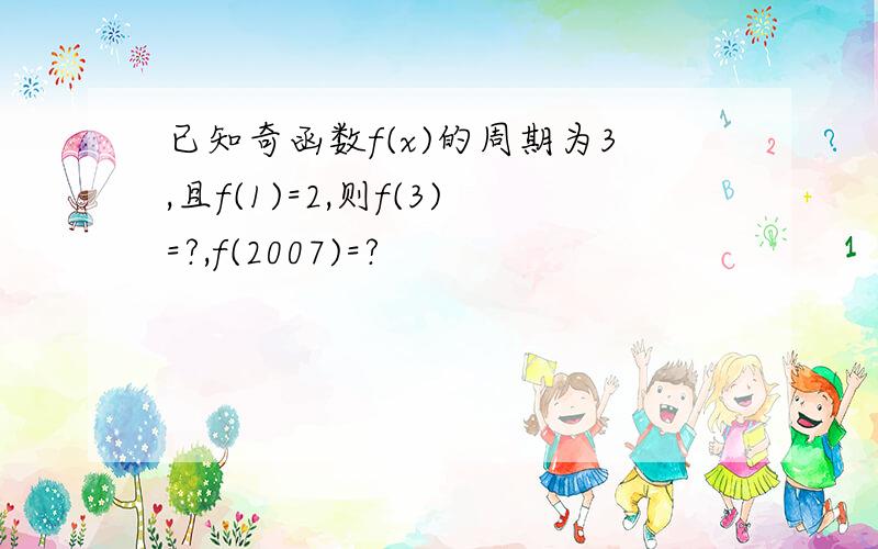 已知奇函数f(x)的周期为3,且f(1)=2,则f(3)=?,f(2007)=?