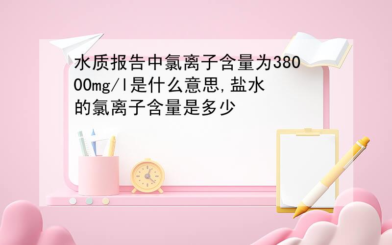 水质报告中氯离子含量为38000mg/l是什么意思,盐水的氯离子含量是多少