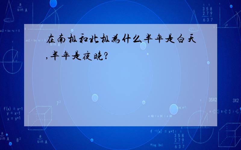 在南极和北极为什么半年是白天,半年是夜晚?