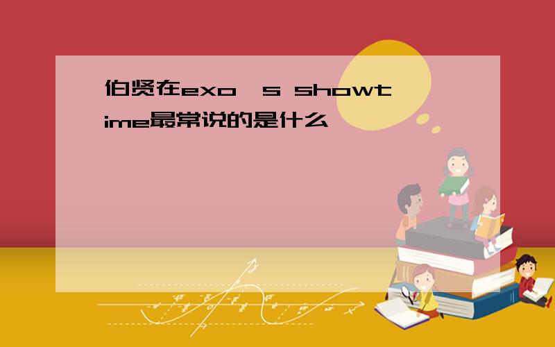 伯贤在exo's showtime最常说的是什么