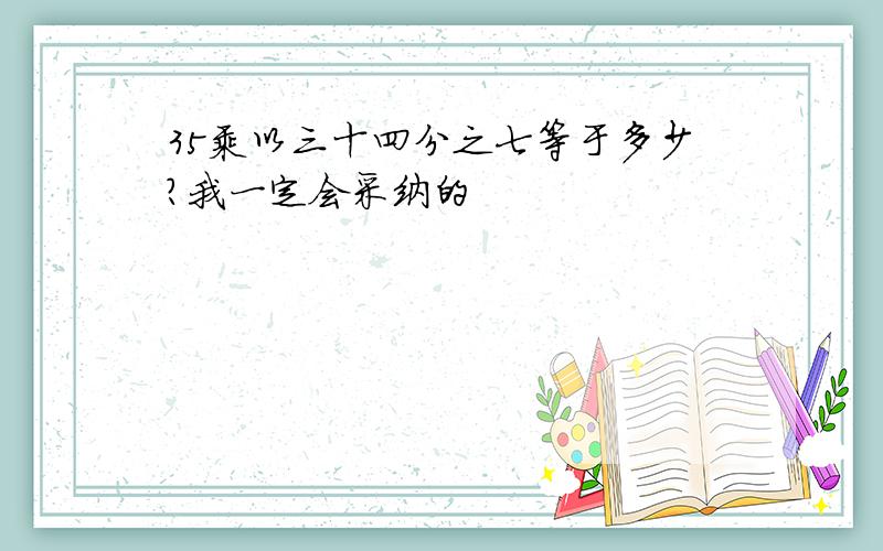 35乘以三十四分之七等于多少?我一定会采纳的