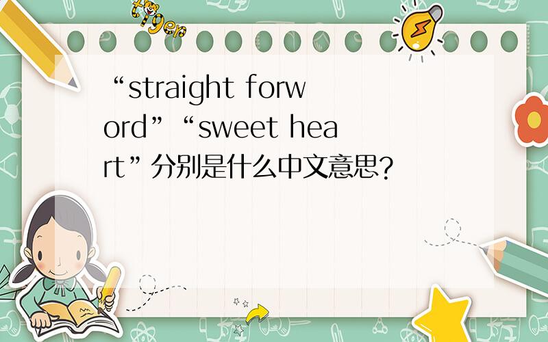 “straight forword”“sweet heart”分别是什么中文意思?