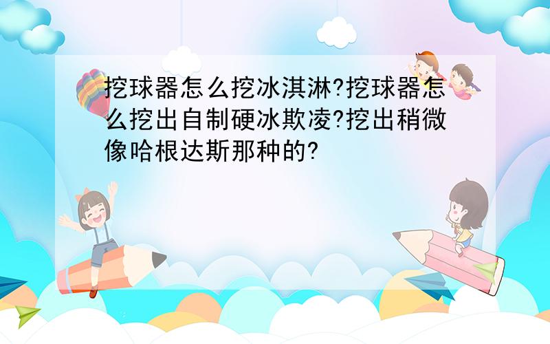 挖球器怎么挖冰淇淋?挖球器怎么挖出自制硬冰欺凌?挖出稍微像哈根达斯那种的?