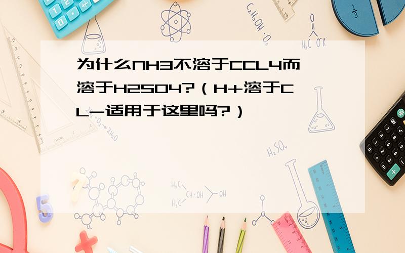 为什么NH3不溶于CCL4而溶于H2SO4?（H+溶于CL-适用于这里吗?）