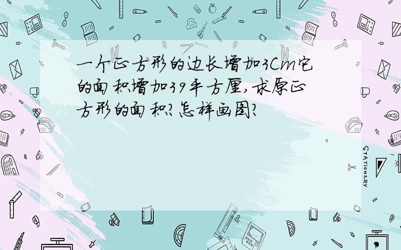 一个正方形的边长增加3Cm它的面积增加39平方厘,求原正方形的面积?怎样画图?