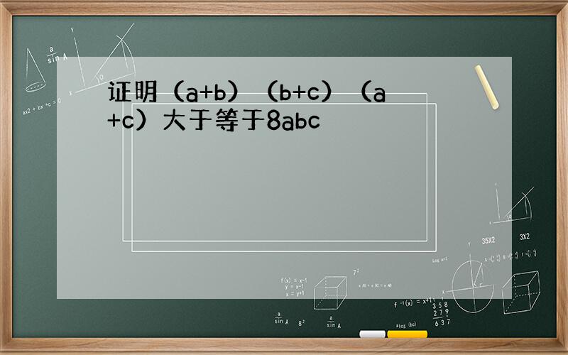 证明（a+b）（b+c）（a+c）大于等于8abc