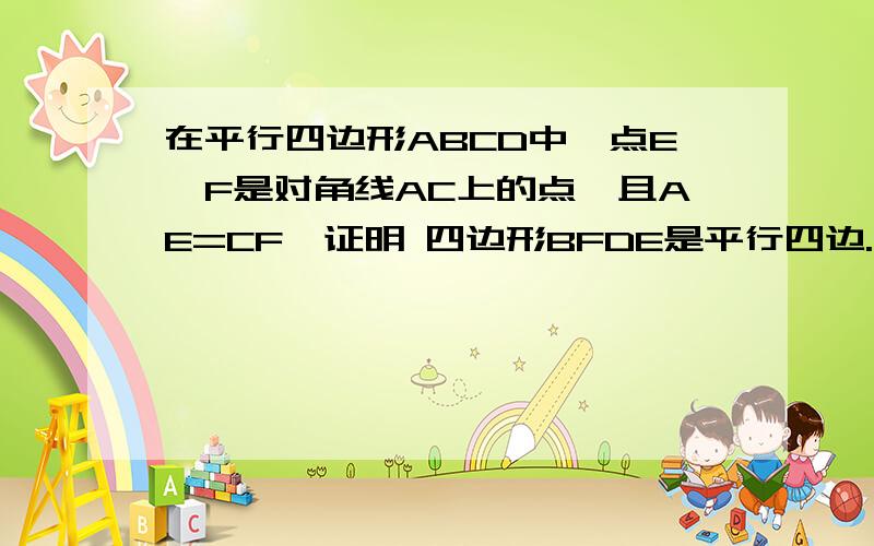 在平行四边形ABCD中,点E,F是对角线AC上的点,且AE=CF,证明 四边形BFDE是平行四边.