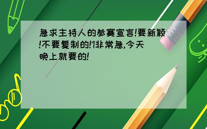 急求主持人的参赛宣言!要新颖!不要复制的!1非常急,今天晚上就要的!