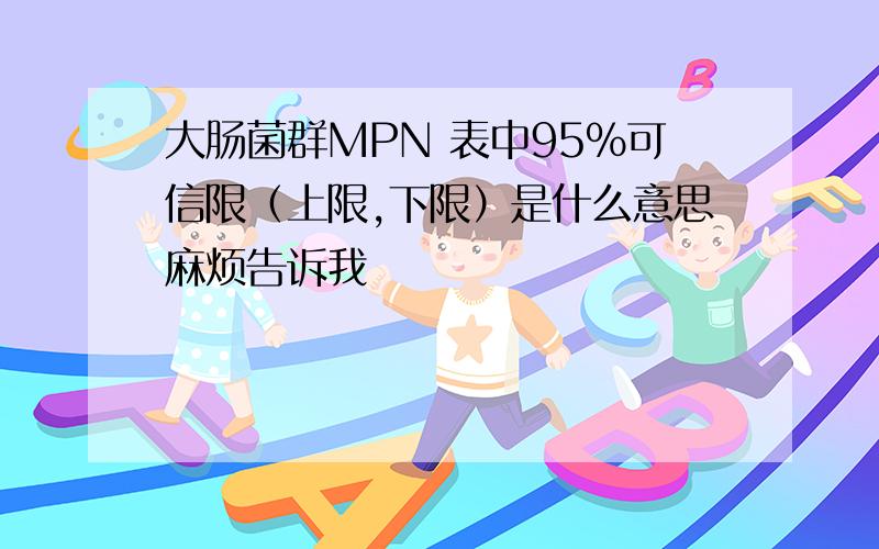 大肠菌群MPN 表中95%可信限（上限,下限）是什么意思麻烦告诉我