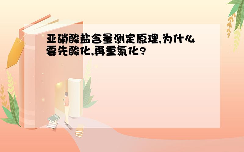 亚硝酸盐含量测定原理,为什么要先酸化,再重氮化?