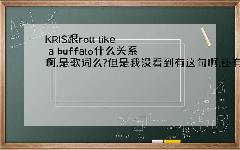 KRIS跟roll like a buffalo什么关系啊.是歌词么?但是我没看到有这句啊.还有双月之夜最后一句的IM