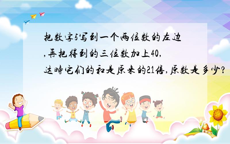 把数字5写到一个两位数的左边,再把得到的三位数加上40,这时它们的和是原来的21倍,原数是多少?