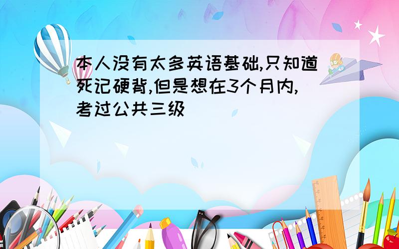 本人没有太多英语基础,只知道死记硬背,但是想在3个月内,考过公共三级