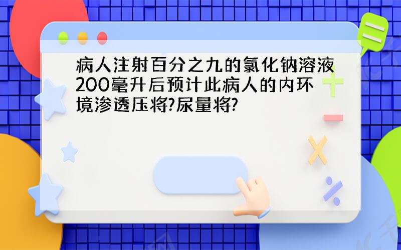 病人注射百分之九的氯化钠溶液200毫升后预计此病人的内环境渗透压将?尿量将?