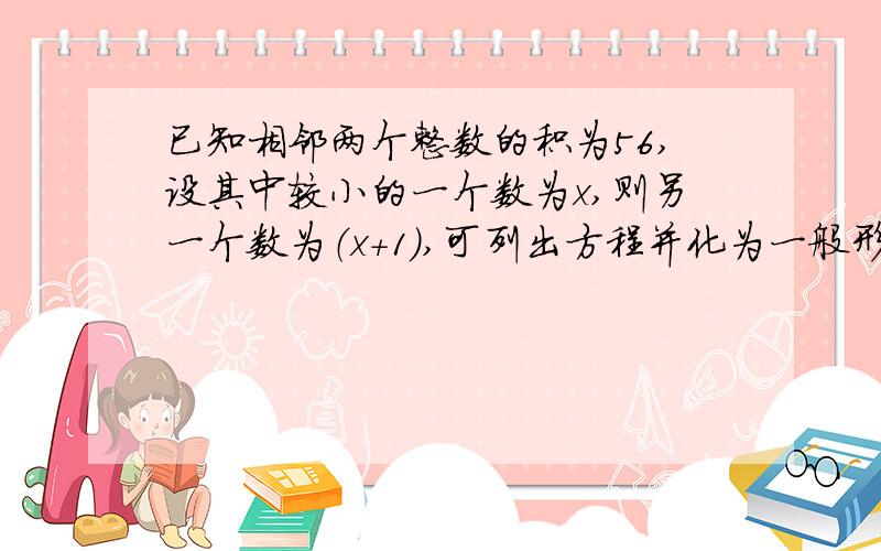 已知相邻两个整数的积为56,设其中较小的一个数为x,则另一个数为（x+1）,可列出方程并化为一般形式为______.