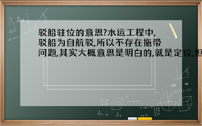 驳船驻位的意思?水运工程中,驳船为自航驳,所以不存在拖带问题,其实大概意思是明白的,就是定位,但具体学术定义请知道的朋友