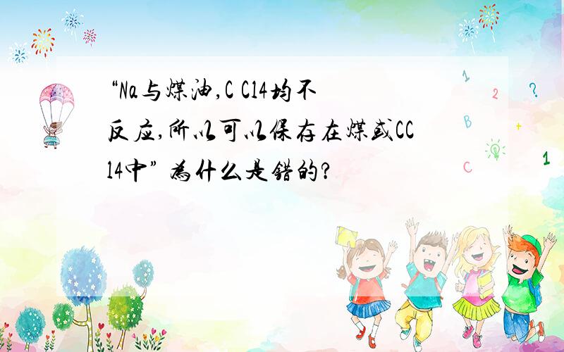 “Na与煤油,C Cl4均不反应,所以可以保存在煤或CCl4中” 为什么是错的?