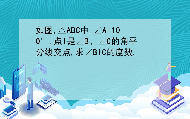 如图,△ABC中,∠A=100°,点I是∠B、∠C的角平分线交点,求∠BIC的度数.