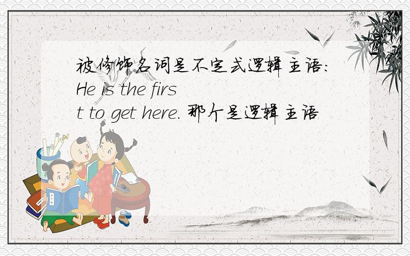 被修饰名词是不定式逻辑主语：He is the first to get here. 那个是逻辑主语