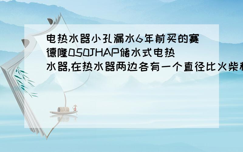 电热水器小孔漏水6年前买的赛德隆050JHAP储水式电热水器,在热水器两边各有一个直径比火柴粗一点的小孔,现在有一侧开始