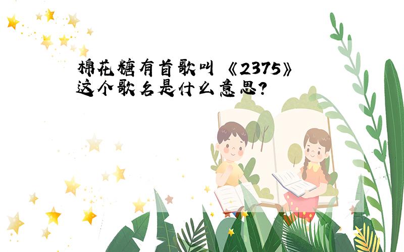 棉花糖有首歌叫 《2375》这个歌名是什么意思?