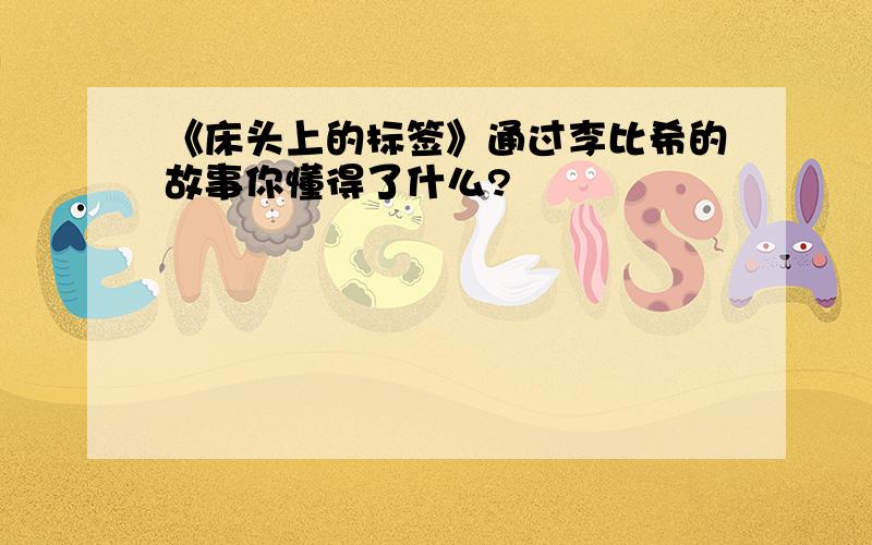 《床头上的标签》通过李比希的故事你懂得了什么?