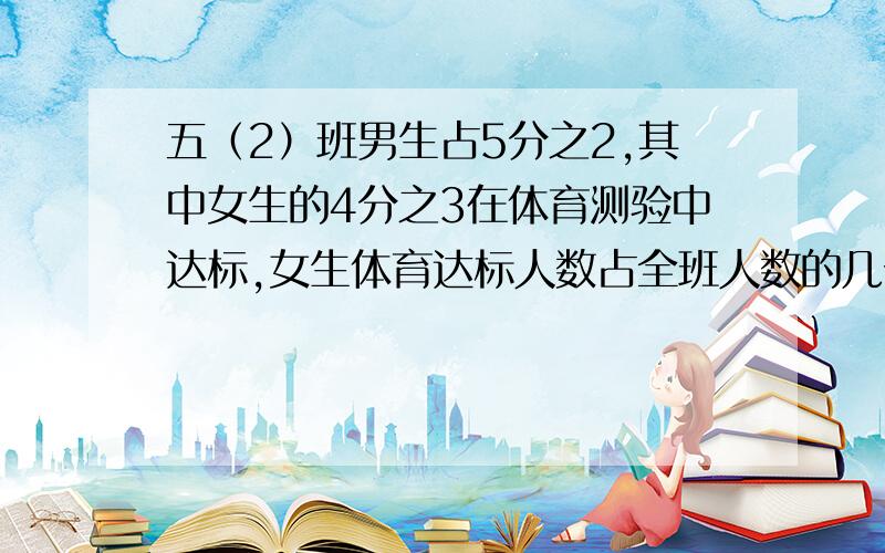 五（2）班男生占5分之2,其中女生的4分之3在体育测验中达标,女生体育达标人数占全班人数的几分之几?