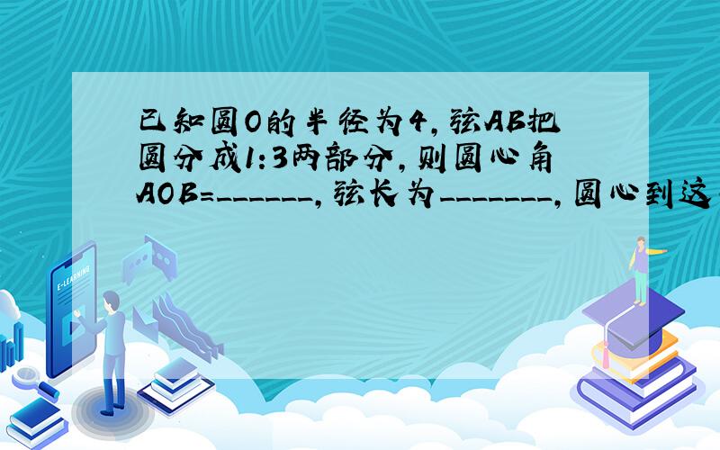 已知圆O的半径为4,弦AB把圆分成1:3两部分,则圆心角AOB=______,弦长为_______,圆心到这条弦AB的距